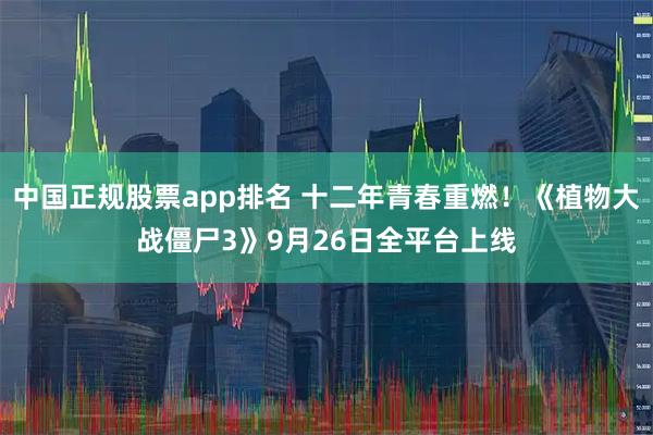 中国正规股票app排名 十二年青春重燃！《植物大战僵尸3》9月26日全平台上线