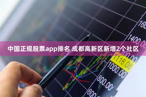 中国正规股票app排名 成都高新区新增2个社区