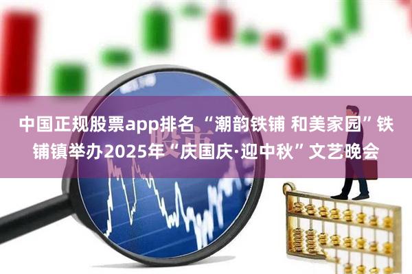 中国正规股票app排名 “潮韵铁铺 和美家园”铁铺镇举办2025年“庆国庆·迎中秋”文艺晚会