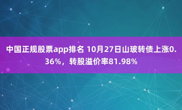 中国正规股票app排名 10月27日山玻转债上涨0.36%，转股溢价率81.98%