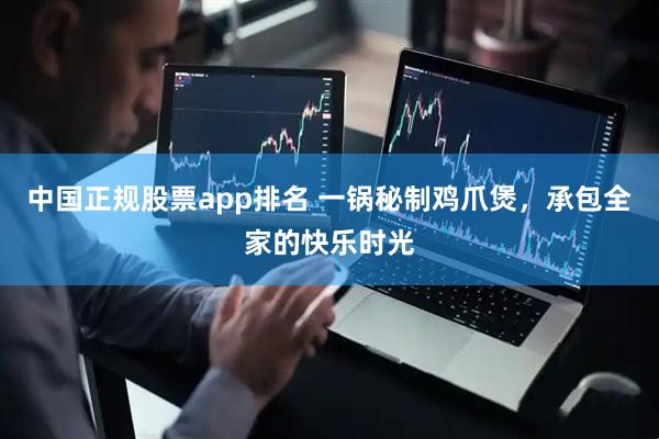 中国正规股票app排名 一锅秘制鸡爪煲，承包全家的快乐时光