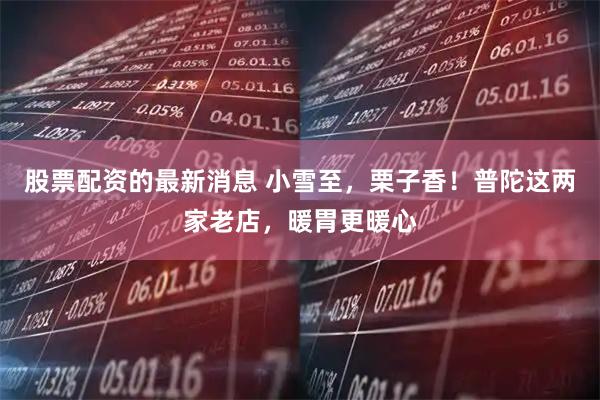 股票配资的最新消息 小雪至，栗子香！普陀这两家老店，暖胃更暖心