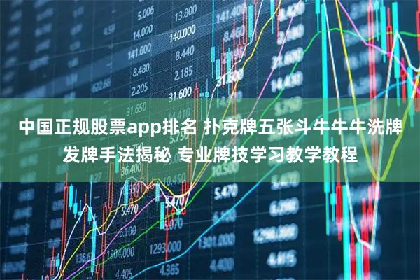 中国正规股票app排名 扑克牌五张斗牛牛牛洗牌发牌手法揭秘 专业牌技学习教学教程